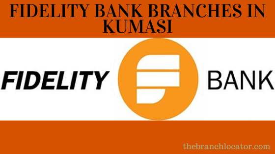 Complete list of Fidelity bank branches in Kumasi, the location of the office and the contact details.