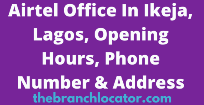 Airtel Office In Ikeja, Lagos, Opening Hours, Phone Number & Address