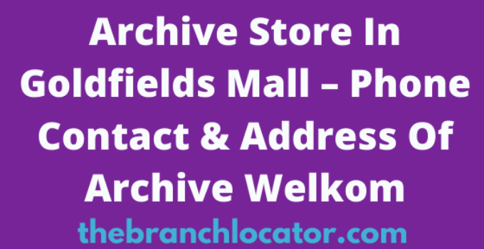 Archive Store In Goldfields Mall – Phone Contact & Address Of Archive Welkom