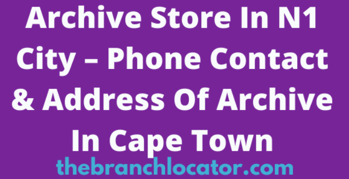 Archive Store In N1 City – Phone Contact & Address Of Archive In Cape Town