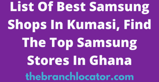 Samsung Shops In Kumasi, 2022, Find The Best Samsung Stores In Kumasi