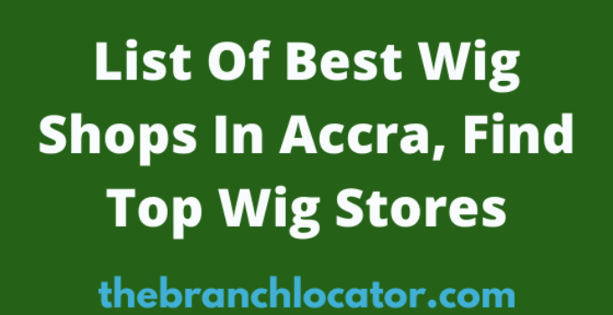 List Of Best Wig Shops In Accra