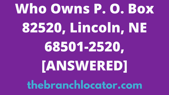 Who Owns PO Box 82520, Lincoln, NE 68501-2520, [SOLVED], 2024