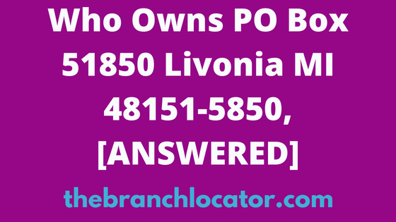 Who Owns PO Box 51850 Livonia MI 48151-5850, [SOLVED], 2023